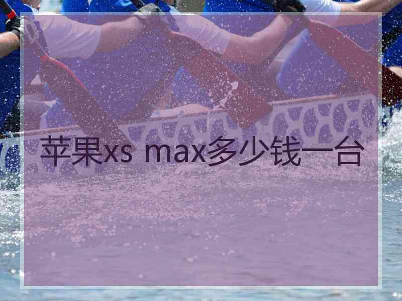 苹果xs max多少钱一台