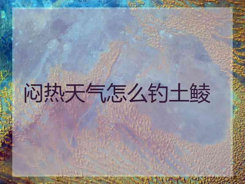 闷热天气怎么钓土鲮