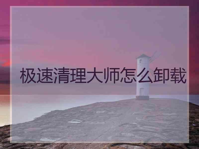 极速清理大师怎么卸载