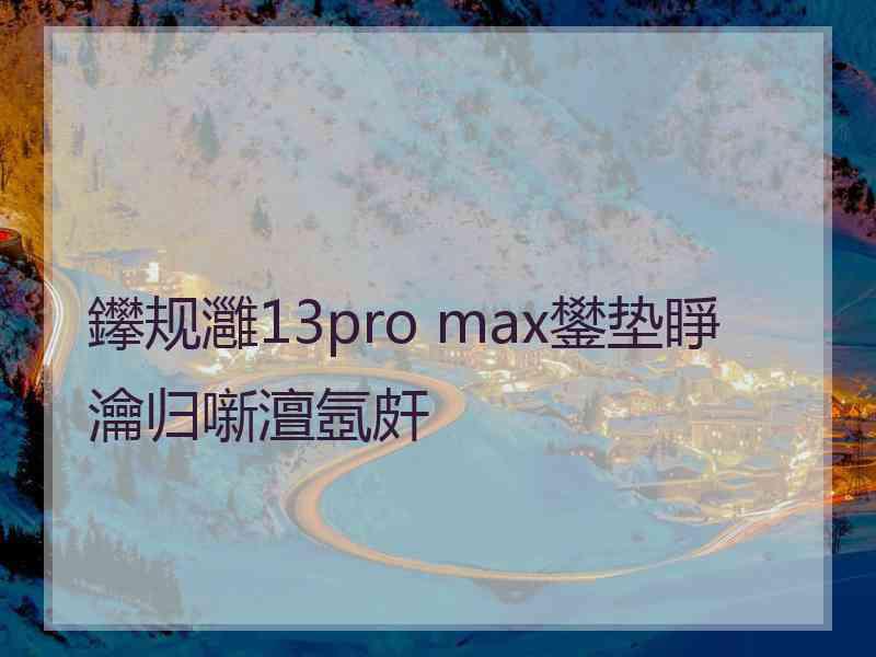 鑻规灉13pro max鐢垫睜瀹归噺澶氬皯