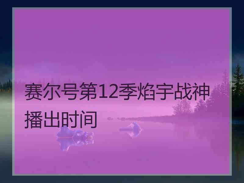 赛尔号第12季焰宇战神播出时间