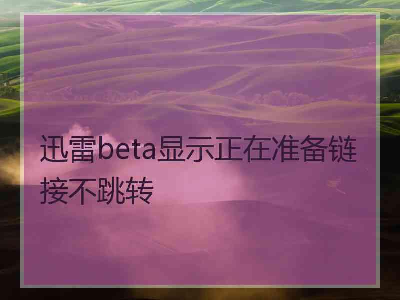 迅雷beta显示正在准备链接不跳转