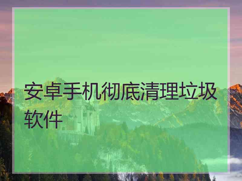 安卓手机彻底清理垃圾软件