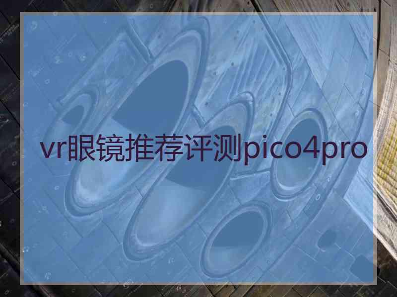 vr眼镜推荐评测pico4pro