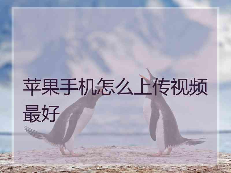 苹果手机怎么上传视频最好