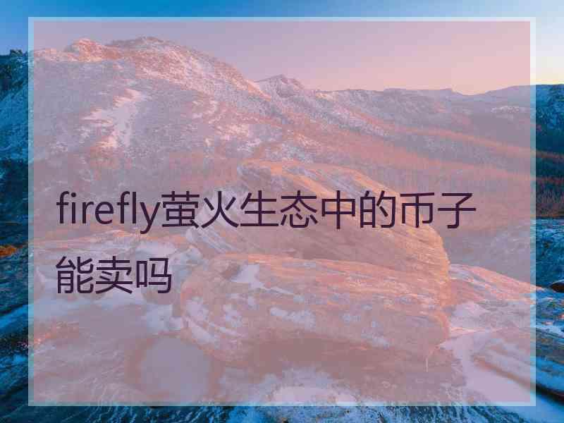 firefly萤火生态中的币子能卖吗