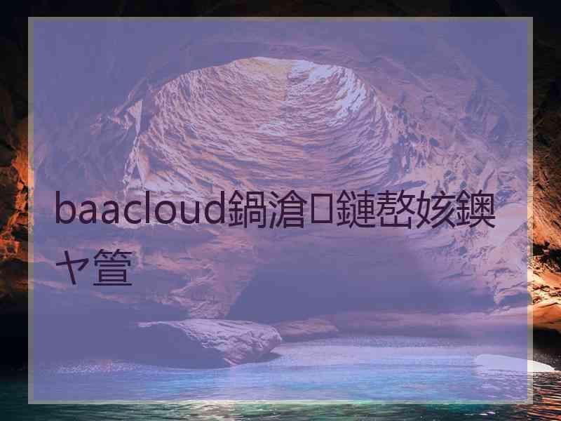 baacloud鍋滄鏈嶅姟鐭ヤ箮