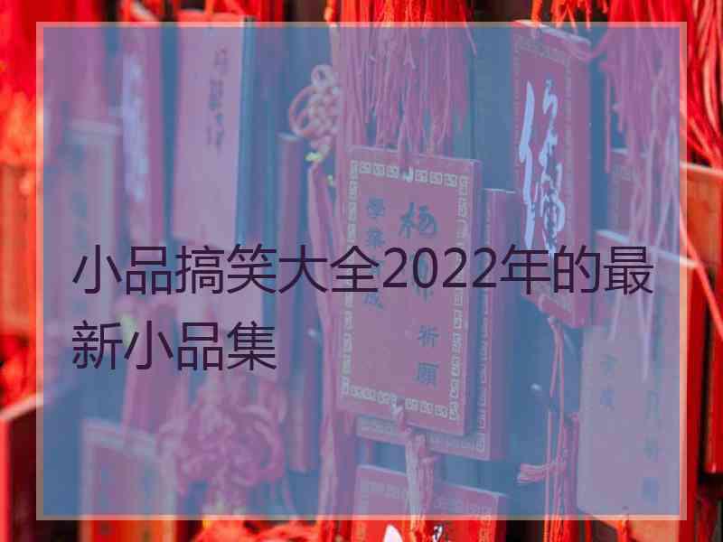 小品搞笑大全2022年的最新小品集