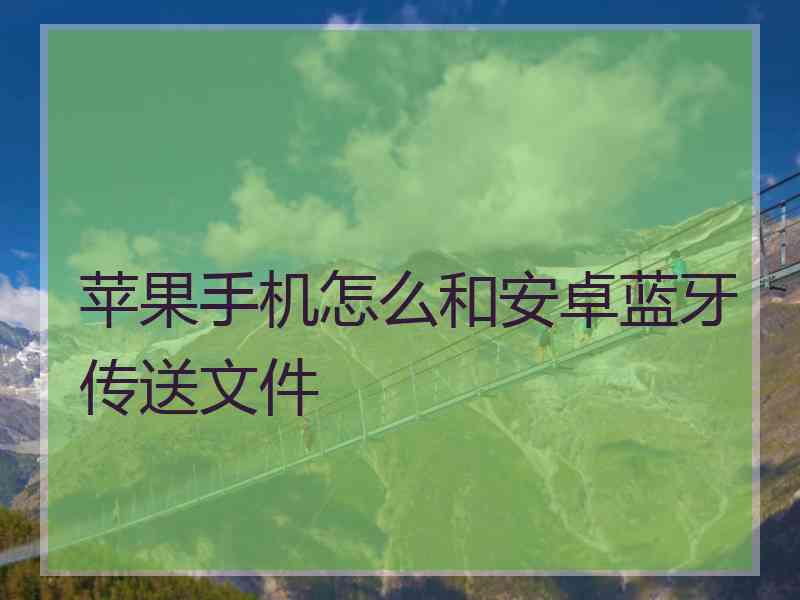 苹果手机怎么和安卓蓝牙传送文件