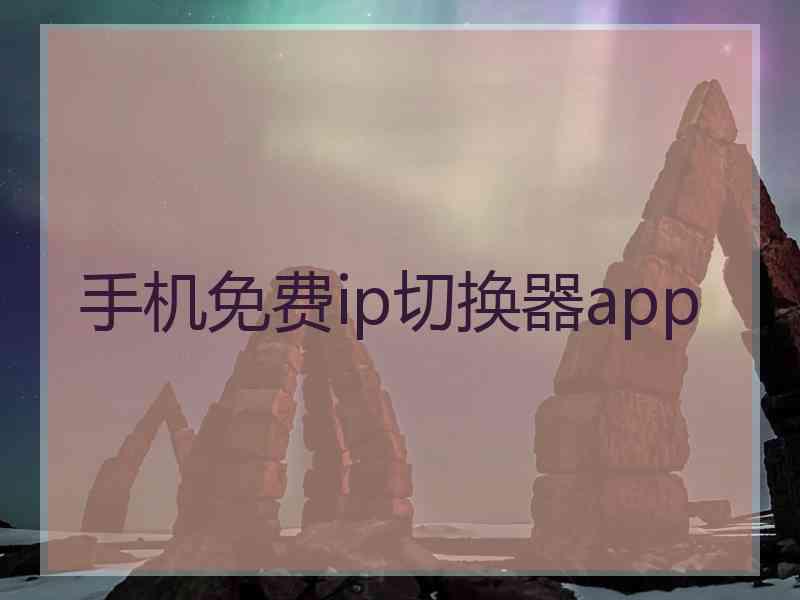 手机免费ip切换器app