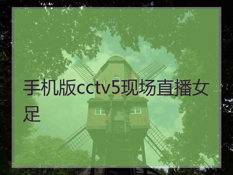 手机版cctv5现场直播女足