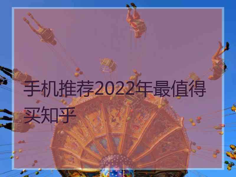 手机推荐2022年最值得买知乎